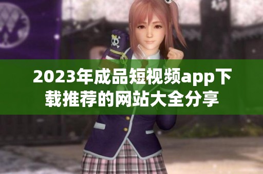 2023年成品短视频app下载推荐的网站大全分享