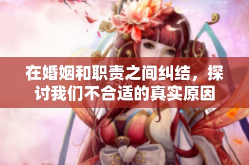 在婚姻和职责之间纠结，探讨我们不合适的真实原因