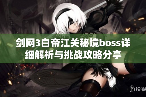 剑网3白帝江关秘境boss详细解析与挑战攻略分享