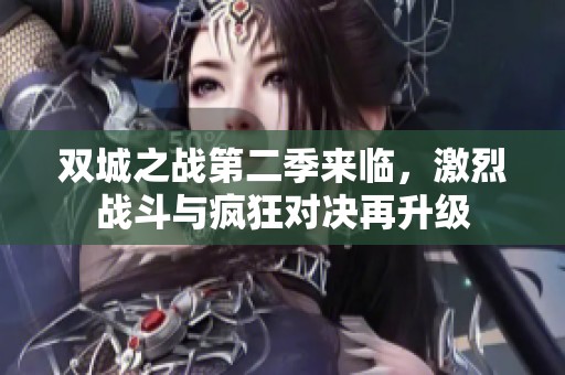 双城之战第二季来临，激烈战斗与疯狂对决再升级