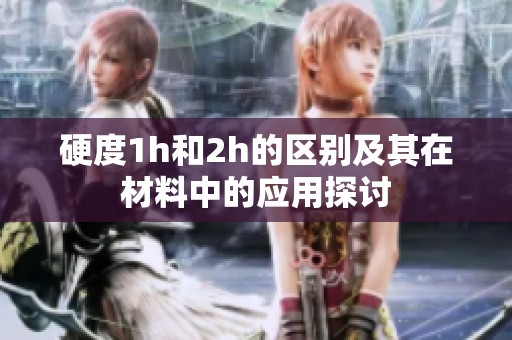 硬度1h和2h的区别及其在材料中的应用探讨