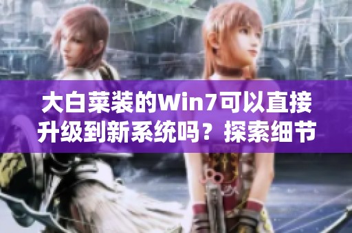大白菜装的Win7可以直接升级到新系统吗？探索细节与步骤