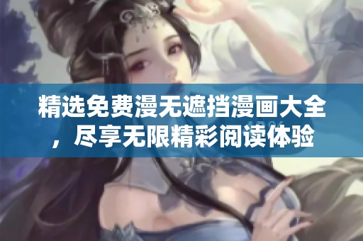 精选免费漫无遮挡漫画大全，尽享无限精彩阅读体验