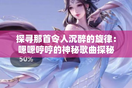 探寻那首令人沉醉的旋律：嗯嗯哼哼的神秘歌曲探秘