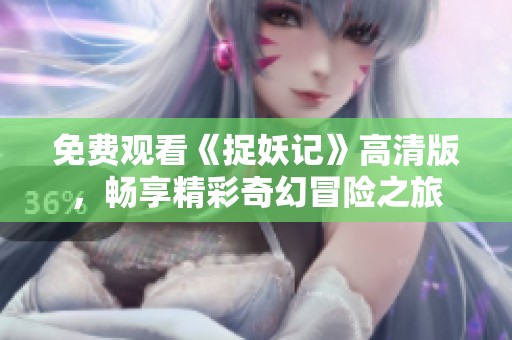 免费观看《捉妖记》高清版，畅享精彩奇幻冒险之旅