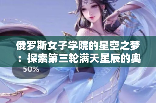 俄罗斯女子学院的星空之梦：探索第三轮满天星辰的奥秘
