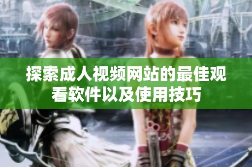 探索成人视频网站的最佳观看软件以及使用技巧