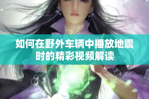 如何在野外车辆中播放地震时的精彩视频解读