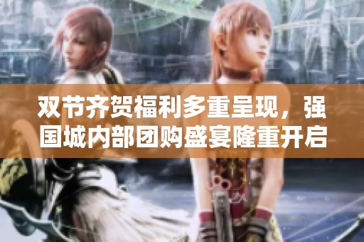 双节齐贺福利多重呈现，强国城内部团购盛宴隆重开启！