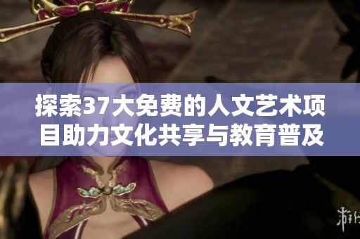 探索37大免费的人文艺术项目助力文化共享与教育普及