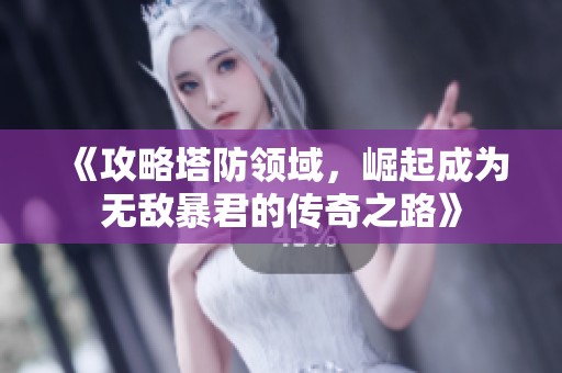 《攻略塔防领域，崛起成为无敌暴君的传奇之路》