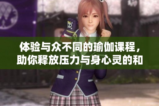 体验与众不同的瑜伽课程，助你释放压力与身心灵的和谐