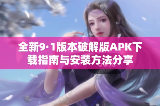 全新9·1版本破解版APK下载指南与安装方法分享