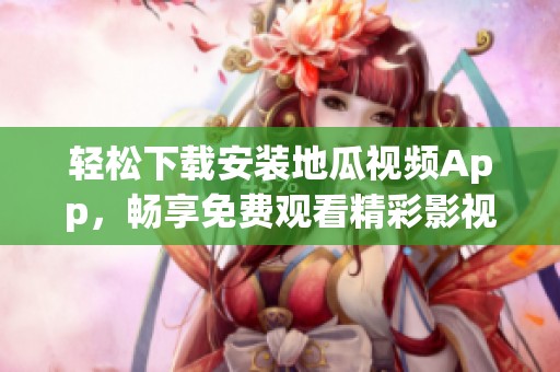 轻松下载安装地瓜视频App，畅享免费观看精彩影视内容