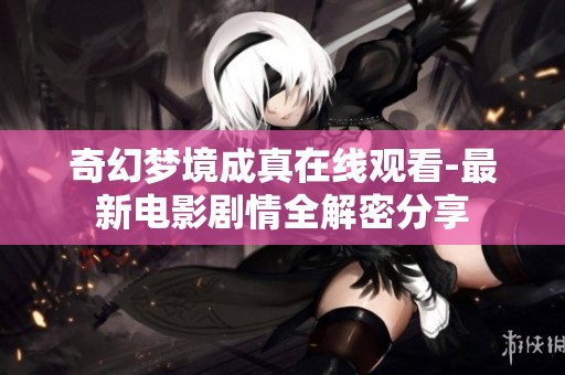 奇幻梦境成真在线观看-最新电影剧情全解密分享