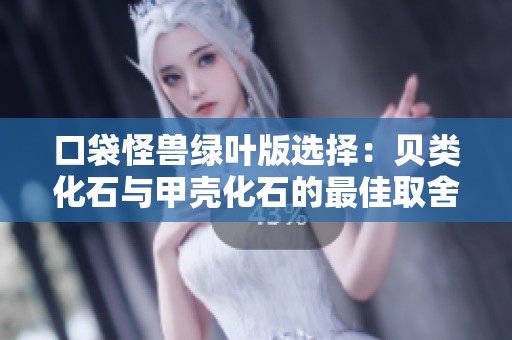 口袋怪兽绿叶版选择：贝类化石与甲壳化石的最佳取舍分析