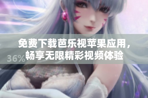 免费下载芭乐视苹果应用，畅享无限精彩视频体验