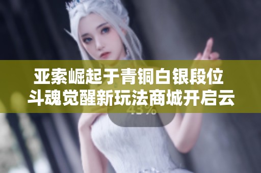 亚索崛起于青铜白银段位 斗魂觉醒新玩法商城开启云顶棋盘新体验