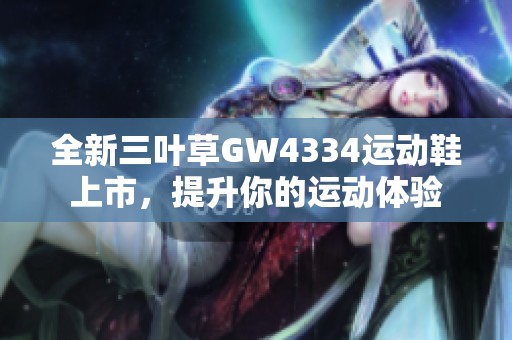 全新三叶草GW4334运动鞋上市，提升你的运动体验