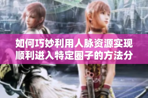 如何巧妙利用人脉资源实现顺利进入特定圈子的方法分享