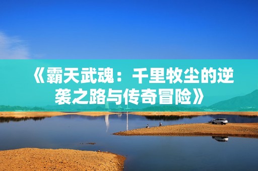 《霸天武魂：千里牧尘的逆袭之路与传奇冒险》
