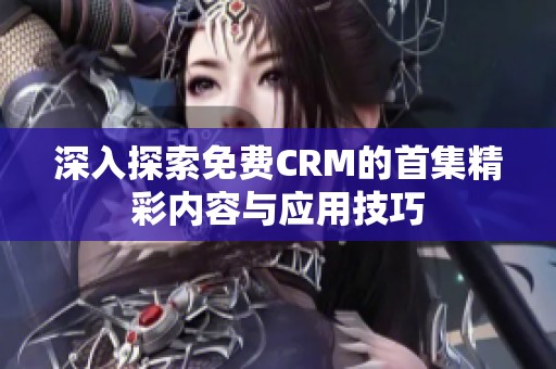 深入探索免费CRM的首集精彩内容与应用技巧