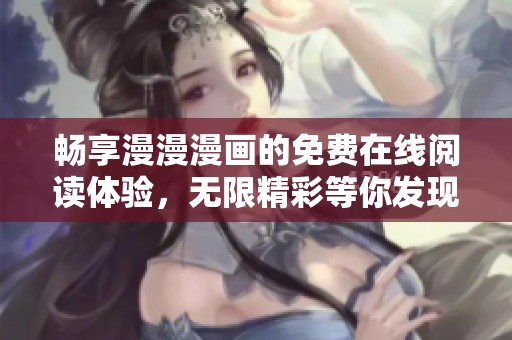 畅享漫漫漫画的免费在线阅读体验，无限精彩等你发现