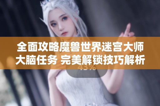 全面攻略魔兽世界迷宫大师大脑任务 完美解锁技巧解析