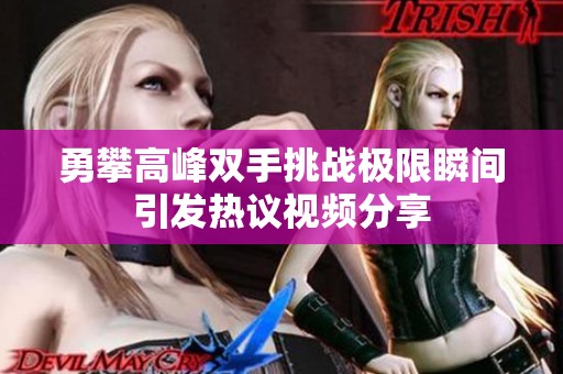 勇攀高峰双手挑战极限瞬间引发热议视频分享