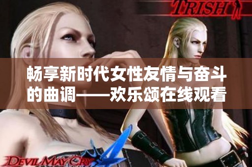 畅享新时代女性友情与奋斗的曲调——欢乐颂在线观看指南