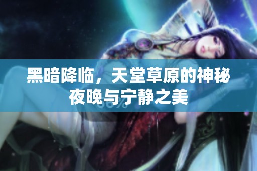 黑暗降临，天堂草原的神秘夜晚与宁静之美