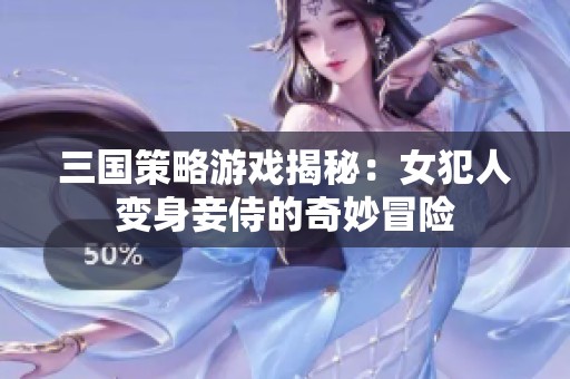 三国策略游戏揭秘：女犯人变身妾侍的奇妙冒险