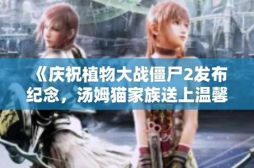 《庆祝植物大战僵尸2发布纪念，汤姆猫家族送上温馨祝福》