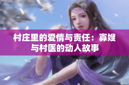 村庄里的爱情与责任：寡嫂与村医的动人故事
