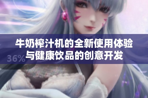 牛奶榨汁机的全新使用体验与健康饮品的创意开发