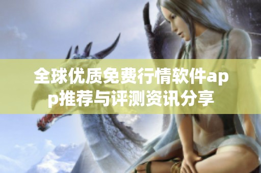 全球优质免费行情软件app推荐与评测资讯分享