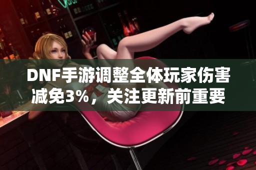 DNF手游调整全体玩家伤害减免3%，关注更新前重要勋章碎片使用