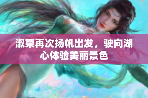 淑荣再次扬帆出发，驶向湖心体验美丽景色