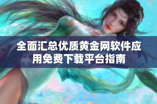 全面汇总优质黄金网软件应用免费下载平台指南