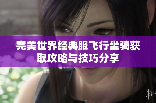 完美世界经典服飞行坐骑获取攻略与技巧分享