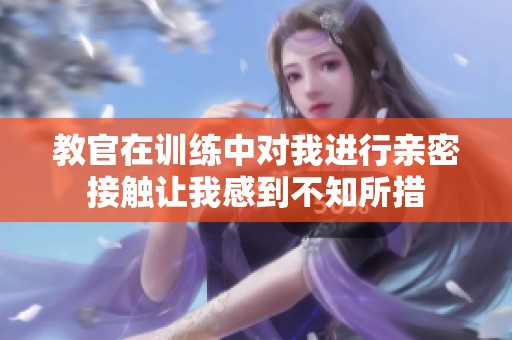 教官在训练中对我进行亲密接触让我感到不知所措