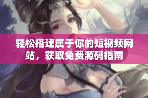 轻松搭建属于你的短视频网站，获取免费源码指南