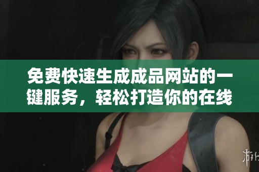 免费快速生成成品网站的一键服务，轻松打造你的在线平台