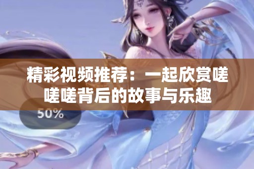 精彩视频推荐：一起欣赏嗟嗟嗟背后的故事与乐趣