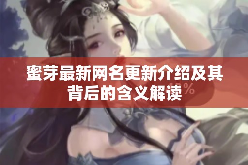 蜜芽最新网名更新介绍及其背后的含义解读