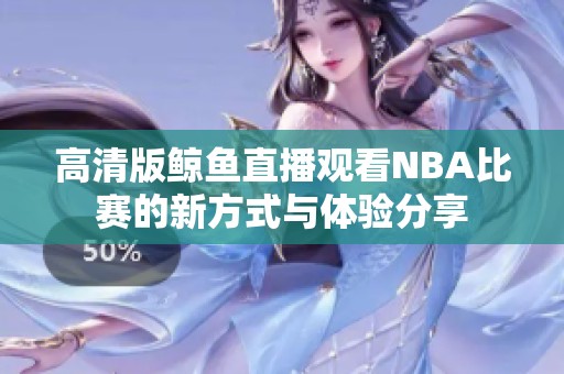 高清版鲸鱼直播观看NBA比赛的新方式与体验分享
