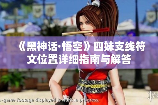 《黑神话·悟空》四妹支线符文位置详细指南与解答