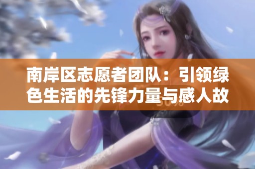 南岸区志愿者团队：引领绿色生活的先锋力量与感人故事