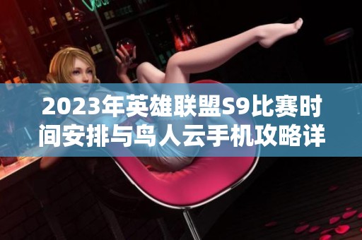 2023年英雄联盟S9比赛时间安排与鸟人云手机攻略详解
