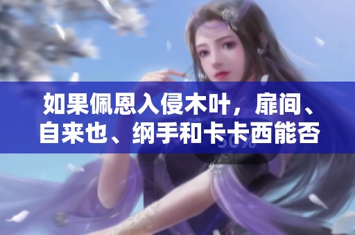 如果佩恩入侵木叶，扉间、自来也、纲手和卡卡西能否守护村庄安全